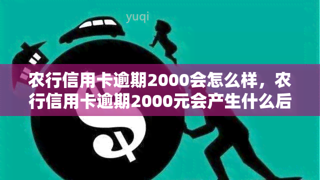 农行信用卡逾期2000会怎么样，农行信用卡逾期2000元会产生什么后果？