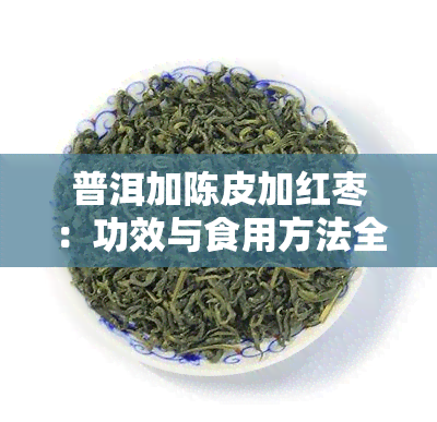 普洱加陈皮加红枣：功效与食用方法全解析