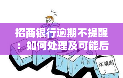 招商银行逾期不提醒：如何处理及可能后果