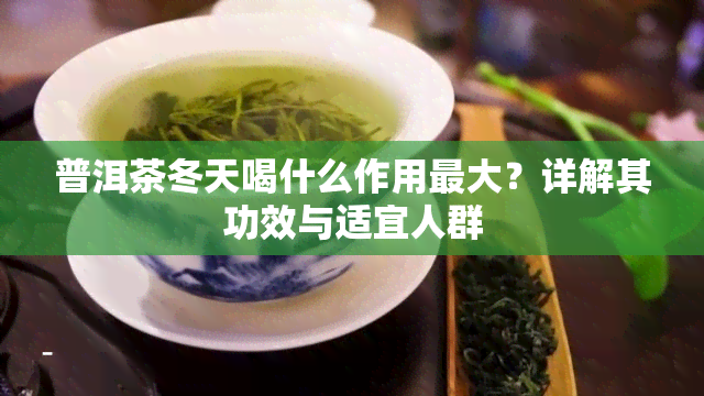 普洱茶冬天喝什么作用更大？详解其功效与适宜人群