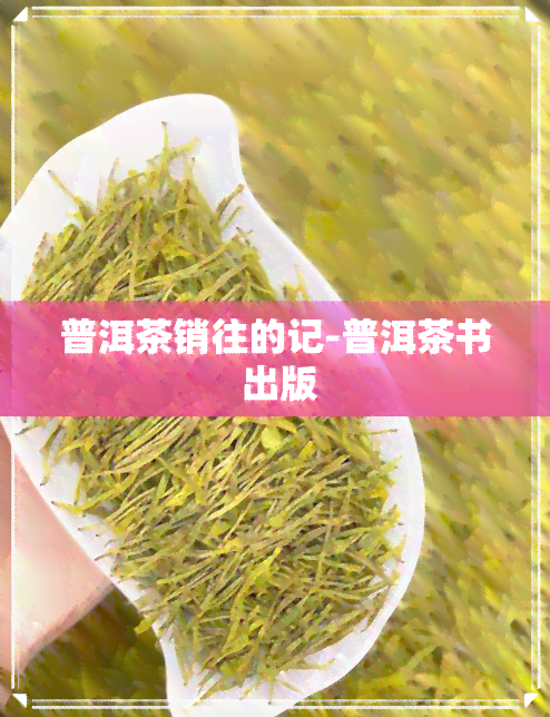 普洱茶销往的记-普洱茶书 出版