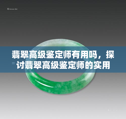 翡翠高级鉴定师有用吗，探讨翡翠高级鉴定师的实用价值