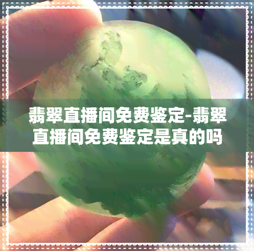 翡翠直播间免费鉴定-翡翠直播间免费鉴定是真的吗