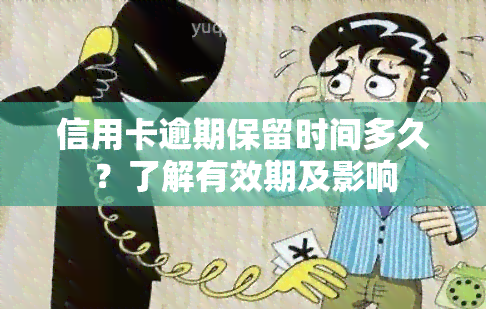 信用卡逾期保留时间多久？了解有效期及影响