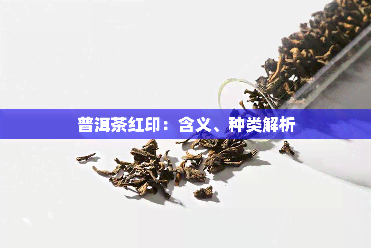 普洱茶红印：含义、种类解析