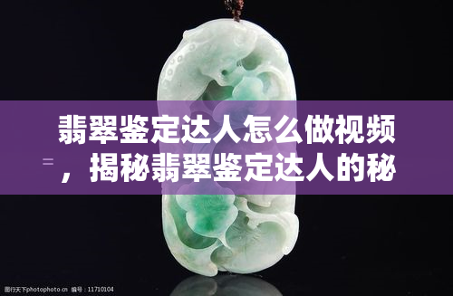 翡翠鉴定达人怎么做视频，揭秘翡翠鉴定达人的秘诀：如何拍摄出高质量的翡翠鉴定视频？