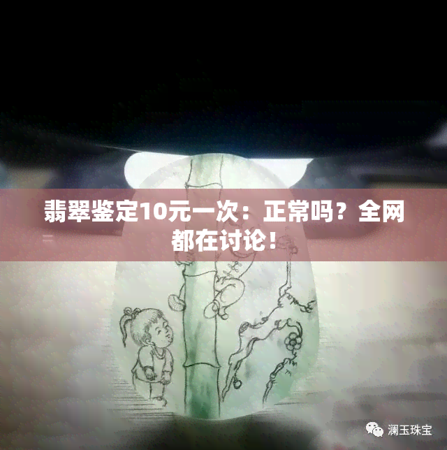 翡翠鉴定10元一次：正常吗？全网都在讨论！