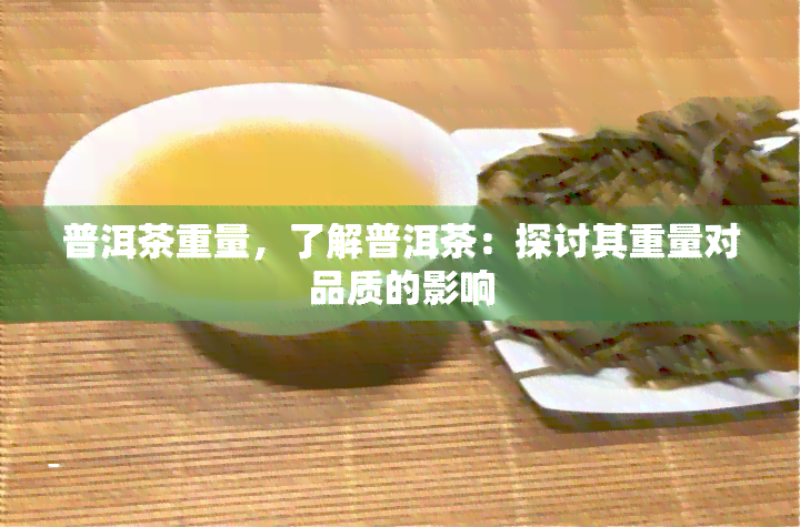 普洱茶重量，了解普洱茶：探讨其重量对品质的影响