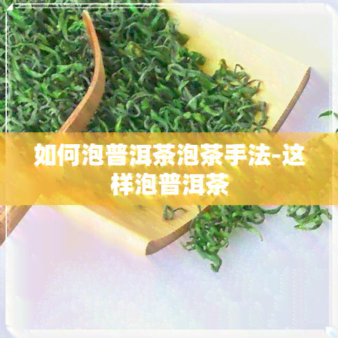 如何泡普洱茶泡茶手法-这样泡普洱茶