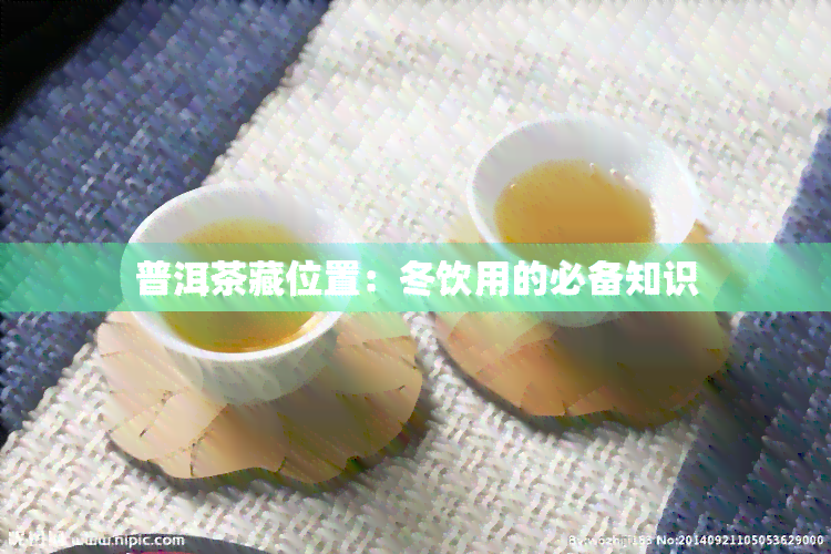 普洱茶藏位置：冬饮用的必备知识