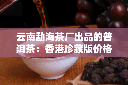 云南勐海茶厂出品的普洱茶：珍藏版价格多少？