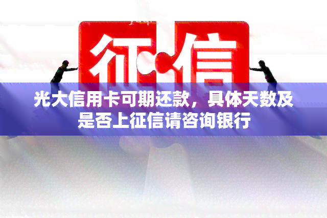 光大信用卡可期还款，具体天数及是否上请咨询银行