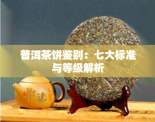 普洱茶饼鉴别：七大标准与等级解析