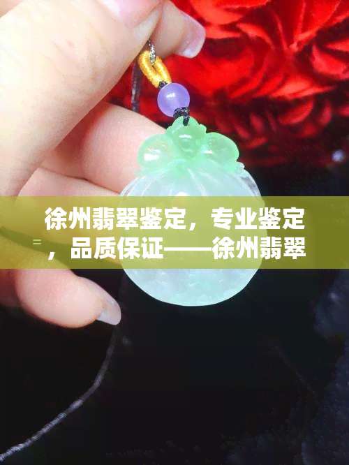 徐州翡翠鉴定，专业鉴定，品质保证——徐州翡翠鉴定