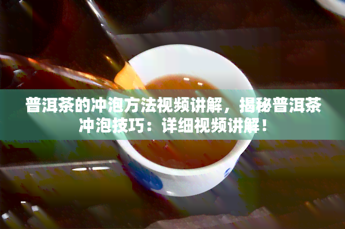 普洱茶的冲泡方法视频讲解，揭秘普洱茶冲泡技巧：详细视频讲解！