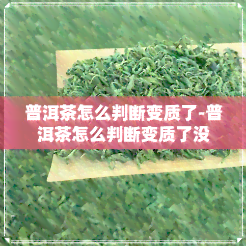 普洱茶怎么判断变质了-普洱茶怎么判断变质了没