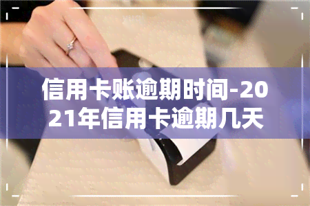 信用卡账逾期时间-2021年信用卡逾期几天