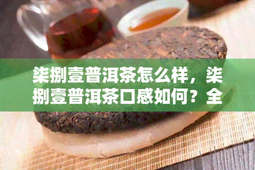 柒捌壹普洱茶怎么样，柒捌壹普洱茶口感如何？全方位评测分享