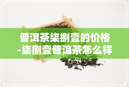 普洱茶柒捌壹的价格-柒捌壹普洱茶怎么样