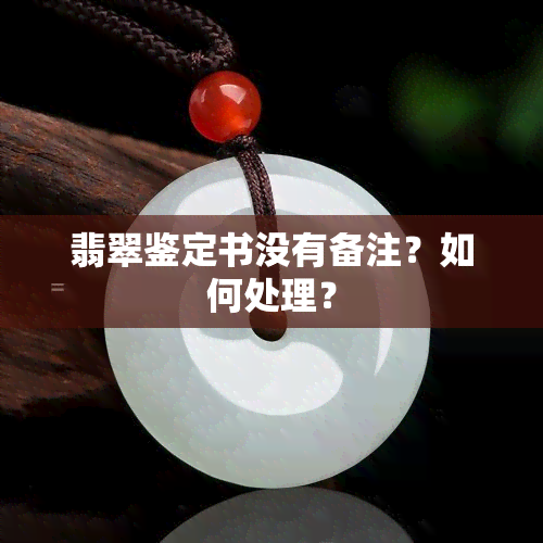 翡翠鉴定书没有备注？如何处理？