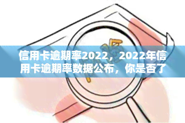 信用卡逾期率2022，2022年信用卡逾期率数据公布，你是否了解自己的风险？