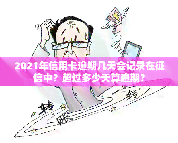 2021年信用卡逾期几天会记录在中？超过多少天算逾期？