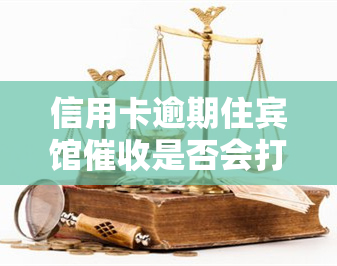 信用卡逾期住宾馆是否会打电话给前台？