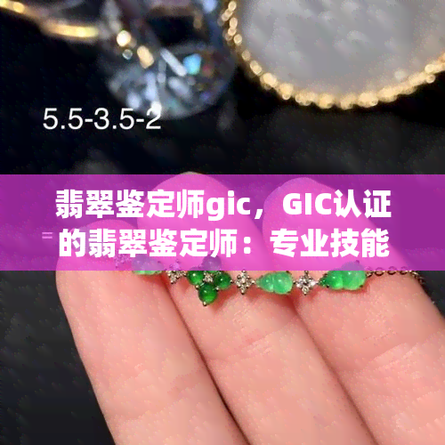 翡翠鉴定师gic，GIC认证的翡翠鉴定师：专业技能与权威保障