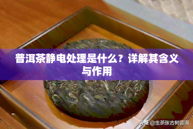 普洱茶静电处理是什么？详解其含义与作用