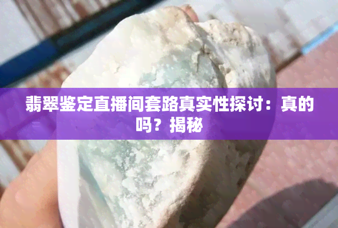 翡翠鉴定直播间套路真实性探讨：真的吗？揭秘