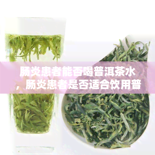 肠炎患者能否喝普洱茶水，肠炎患者是否适合饮用普洱茶水？