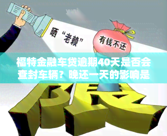 福特金融车贷逾期40天是否会查封车辆？晚还一天的影响是什么？