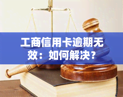 工商信用卡逾期无效：如何解决？