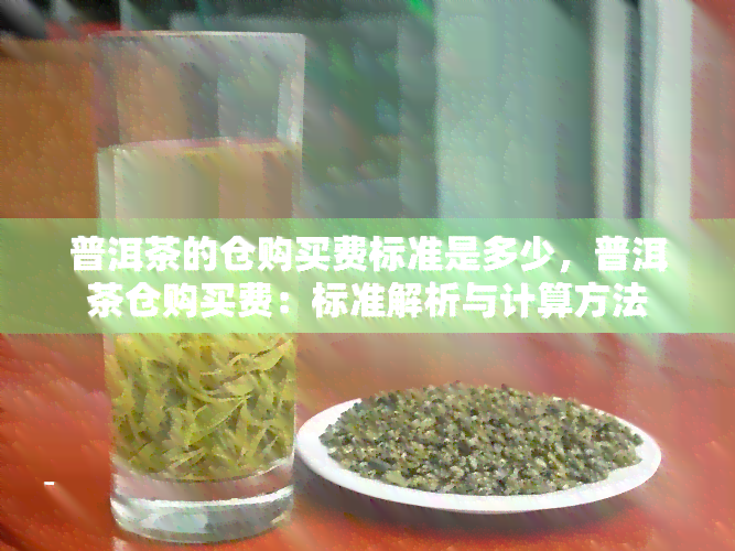 普洱茶的仓购买费标准是多少，普洱茶仓购买费：标准解析与计算方法