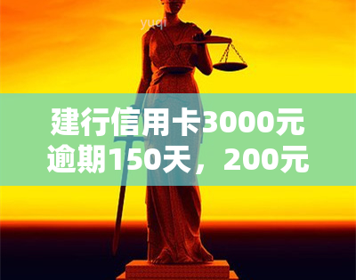 建行信用卡3000元逾期150天，200元逾期10天，5000元逾期3个月的严重后果