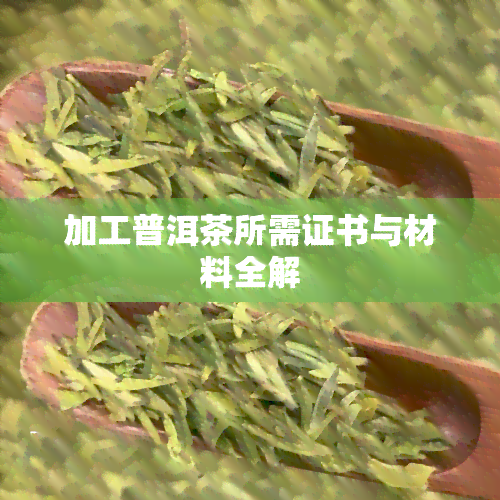 加工普洱茶所需证书与材料全解