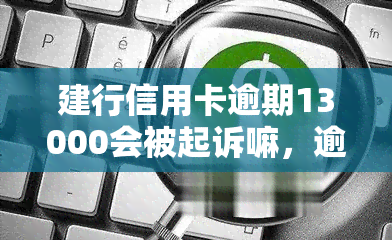 建行信用卡逾期13000会被起诉嘛，逾期13000元，建行信用卡是否会面临被起诉的风险？