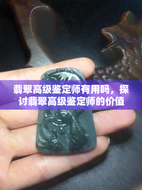 翡翠高级鉴定师有用吗，探讨翡翠高级鉴定师的价值与作用