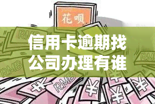 信用卡逾期找公司办理有谁处理过？真的能解决问题吗？