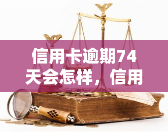 信用卡逾期74天会怎样，信用卡逾期74天可能带来的严重后果！