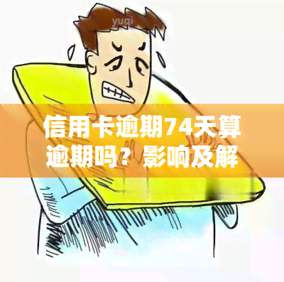 信用卡逾期74天算逾期吗？影响及解决方法