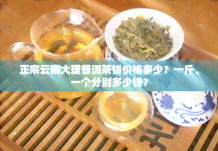 正宗云南大理普洱茶饼价格多少？一斤、一个分别多少钱？