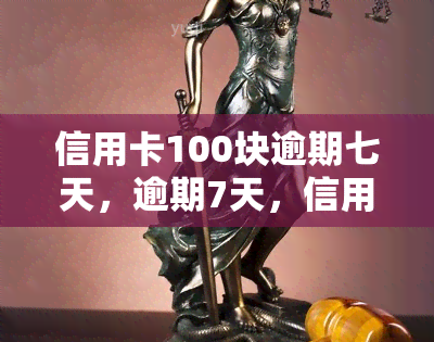 信用卡100块逾期七天，逾期7天，信用卡需偿还100元