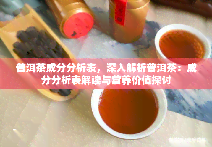 普洱茶成分分析表，深入解析普洱茶：成分分析表解读与营养价值探讨