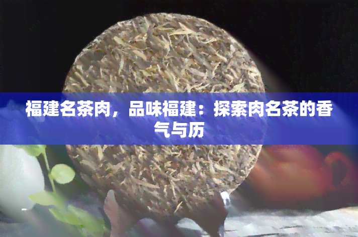 福建名茶肉，品味福建：探索肉名茶的香气与历