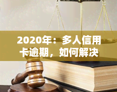 2020年：多人信用卡逾期，如何解决？