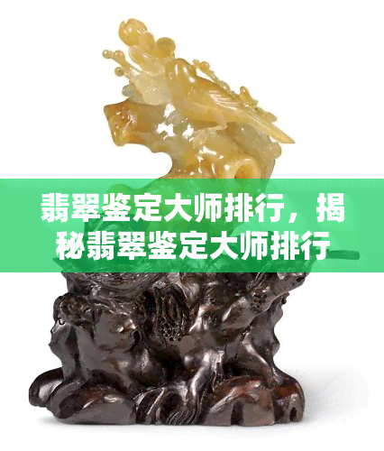 翡翠鉴定大师排行，揭秘翡翠鉴定大师排行榜：谁才是真正的翡翠鉴赏专家？