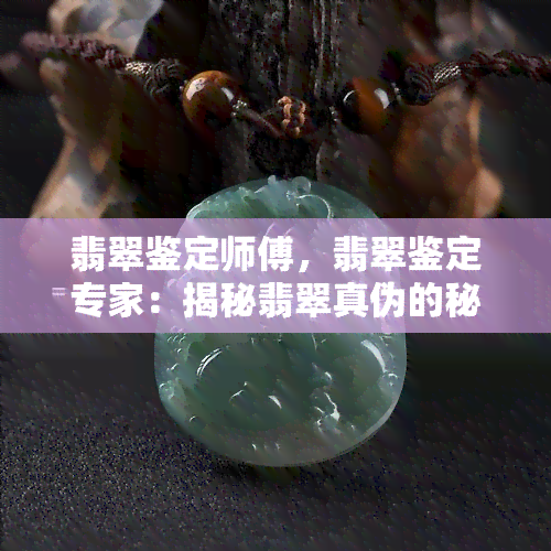 翡翠鉴定师傅，翡翠鉴定专家：揭秘翡翠真伪的秘诀