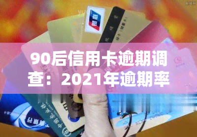 90后信用卡逾期调查：2021年逾期率数据揭示消费观念与还款意识