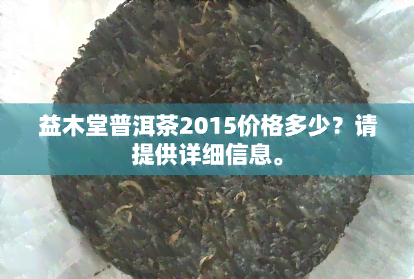 益木堂普洱茶2015价格多少？请提供详细信息。